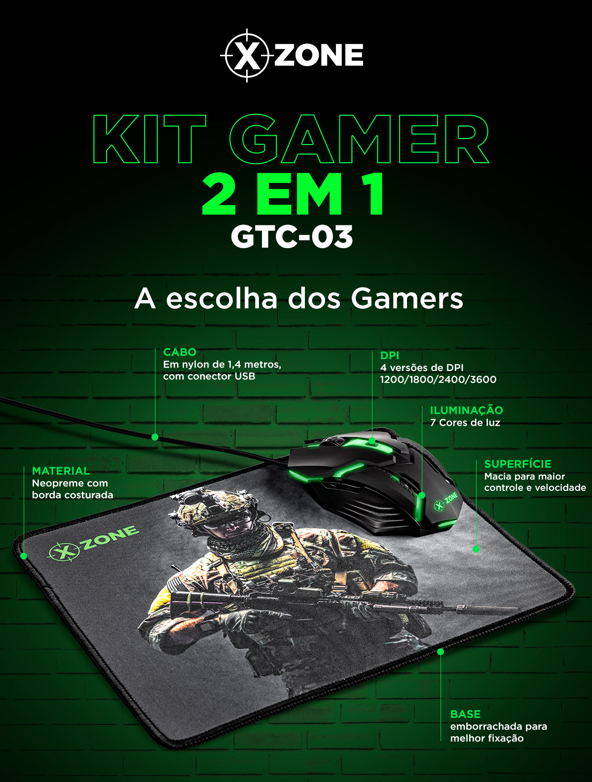 Kit Gamer 2 em 1 GTC-03 XZONE. A escolha dos Gamers. MATERIAL: Neopreme com borda costurada. CABO: Em nylon de 1,4 metros, com conector USB.  DPI: 4 versões de DPI 1200/1800/2400/3600. ILUMINAÇÃO: 7 Cores de luz. SUPERFÍCIE: Macia para maior controle e velocidade. BASE: emborrachada para melhor fixação.